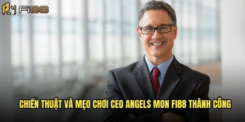 Chiến Thuật Và Mẹo Chơi CEO Angels Mon Fi88 Thành Công